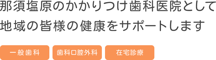 那須塩原のかかりつけ歯科医院として 地域の皆様の健康をサポートします
